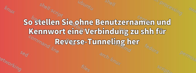 So stellen Sie ohne Benutzernamen und Kennwort eine Verbindung zu shh für Reverse-Tunneling her