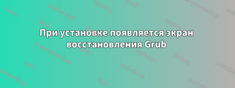 При установке появляется экран восстановления Grub