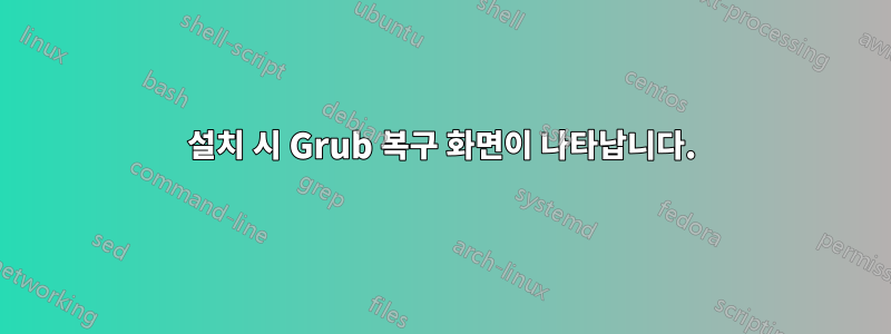 설치 시 Grub 복구 화면이 나타납니다.