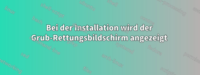 Bei der Installation wird der Grub-Rettungsbildschirm angezeigt