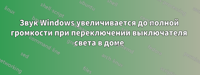 Звук Windows увеличивается до полной громкости при переключении выключателя света в доме