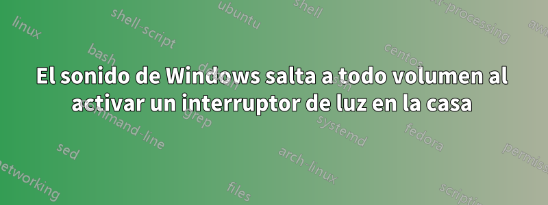 El sonido de Windows salta a todo volumen al activar un interruptor de luz en la casa