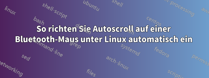 So richten Sie Autoscroll auf einer Bluetooth-Maus unter Linux automatisch ein