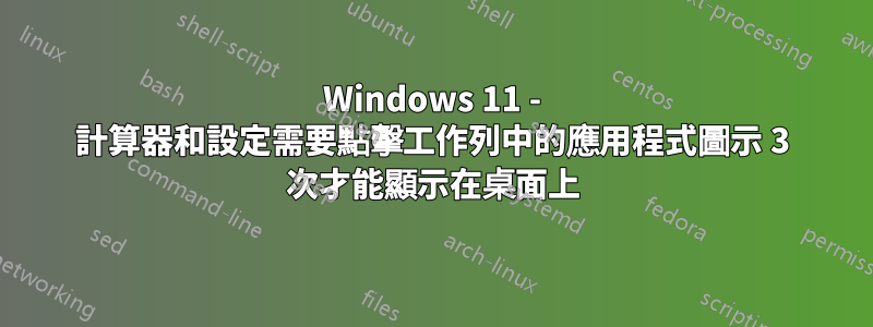 Windows 11 - 計算器和設定需要點擊工作列中的應用程式圖示 3 次才能顯示在桌面上