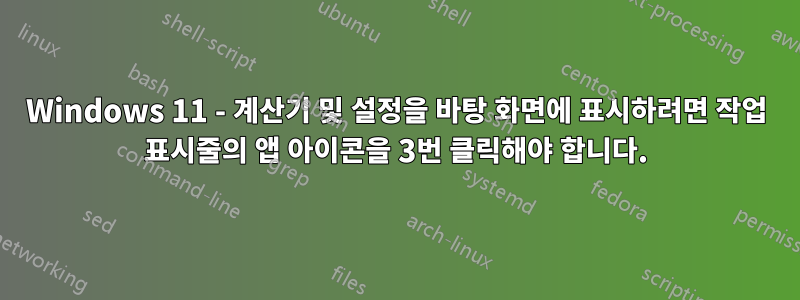 Windows 11 - 계산기 및 설정을 바탕 화면에 표시하려면 작업 표시줄의 앱 아이콘을 3번 클릭해야 합니다.