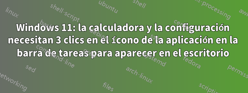 Windows 11: la calculadora y la configuración necesitan 3 clics en el ícono de la aplicación en la barra de tareas para aparecer en el escritorio