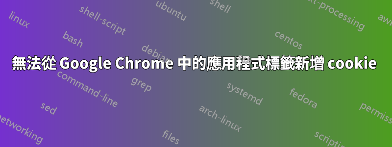 無法從 Google Chrome 中的應用程式標籤新增 cookie