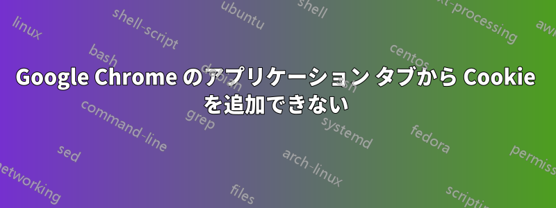 Google Chrome のアプリケーション タブから Cookie を追加できない