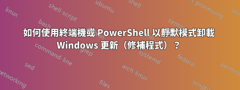 如何使用終端機或 PowerShell 以靜默模式卸載 Windows 更新（修補程式）？