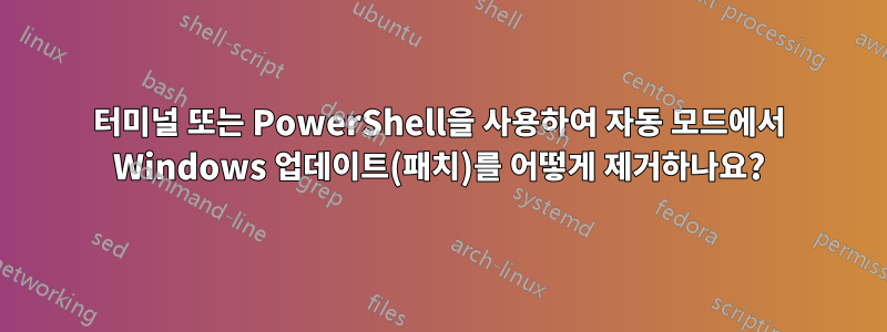 터미널 또는 PowerShell을 사용하여 자동 모드에서 Windows 업데이트(패치)를 어떻게 제거하나요?