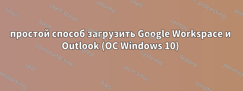 простой способ загрузить Google Workspace и Outlook (ОС Windows 10)