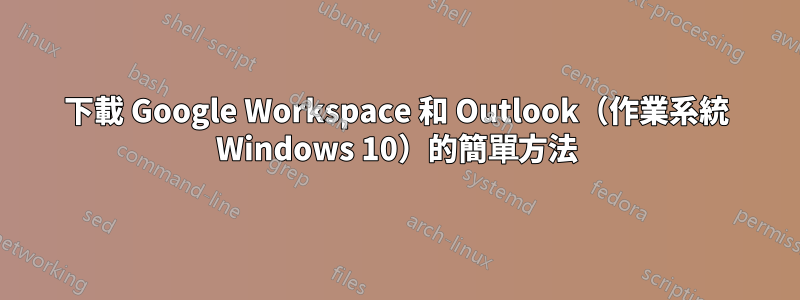 下載 Google Workspace 和 Outlook（作業系統 Windows 10）的簡單方法