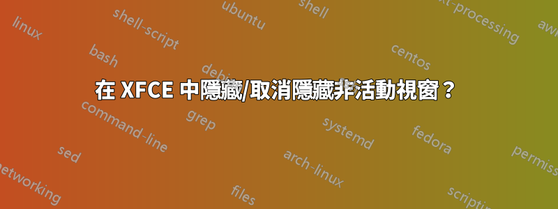 在 XFCE 中隱藏/取消隱藏非活動視窗？