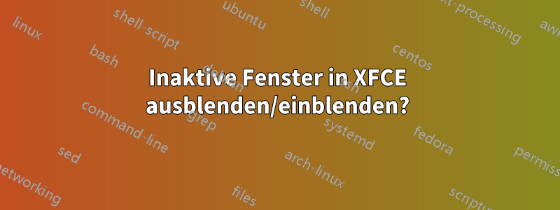 Inaktive Fenster in XFCE ausblenden/einblenden?