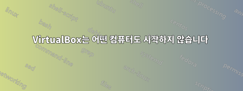 VirtualBox는 어떤 컴퓨터도 시작하지 않습니다