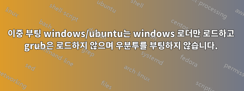 이중 부팅 windows/ubuntu는 windows 로더만 로드하고 grub은 로드하지 않으며 우분투를 부팅하지 않습니다.