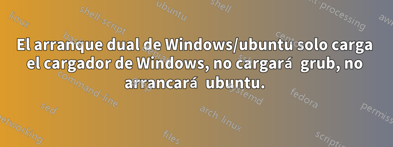 El arranque dual de Windows/ubuntu solo carga el cargador de Windows, no cargará grub, no arrancará ubuntu.