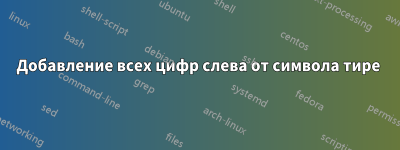 Добавление всех цифр слева от символа тире