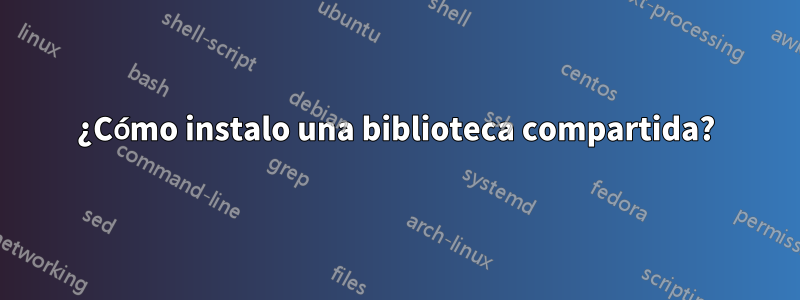 ¿Cómo instalo una biblioteca compartida?