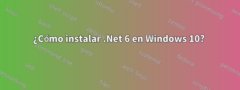 ¿Cómo instalar .Net 6 en Windows 10?