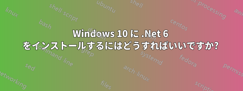 Windows 10 に .Net 6 をインストールするにはどうすればいいですか?