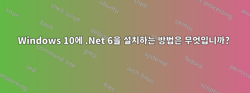 Windows 10에 .Net 6을 설치하는 방법은 무엇입니까?