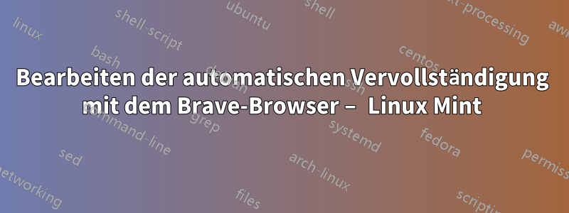 Bearbeiten der automatischen Vervollständigung mit dem Brave-Browser – Linux Mint