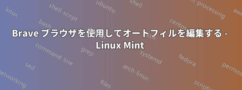 Brave ブラウザを使用してオートフィルを編集する - Linux Mint