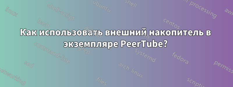 Как использовать внешний накопитель в экземпляре PeerTube?