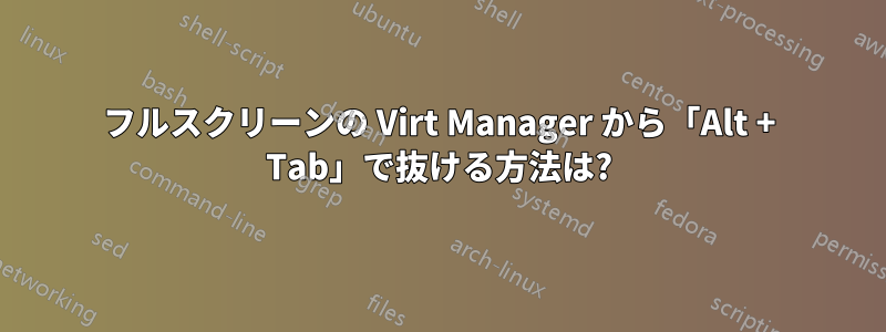 フルスクリーンの Virt Manager から「Alt + Tab」で抜ける方法は?