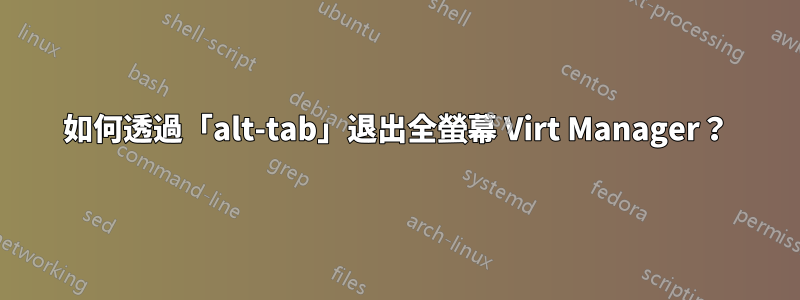 如何透過「alt-tab」退出全螢幕 Virt Manager？