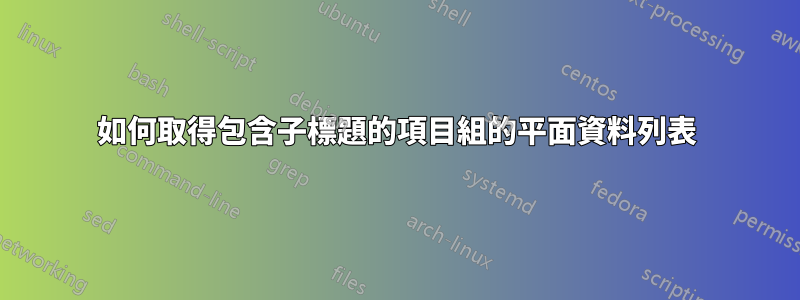 如何取得包含子標題的項目組的平面資料列表