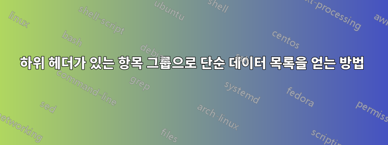 하위 헤더가 있는 항목 그룹으로 단순 데이터 목록을 얻는 방법