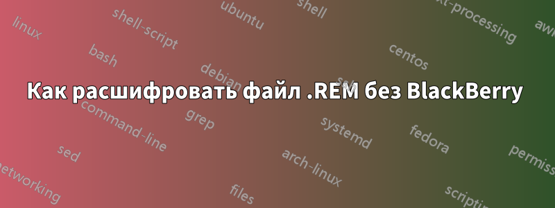 Как расшифровать файл .REM без BlackBerry