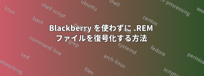 Blackberry を使わずに .REM ファイルを復号化する方法