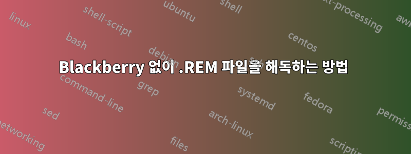 Blackberry 없이 .REM 파일을 해독하는 방법