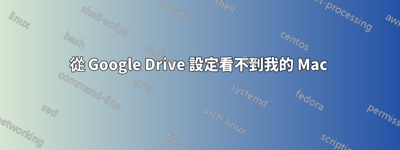 從 Google Drive 設定看不到我的 Mac