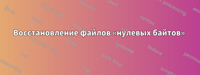 Восстановление файлов «нулевых байтов»