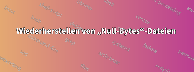 Wiederherstellen von „Null-Bytes“-Dateien