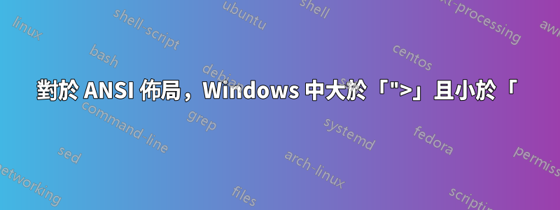 對於 ANSI 佈局，Windows 中大於「">」且小於「