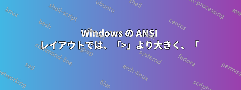 Windows の ANSI レイアウトでは、「>」より大きく、「