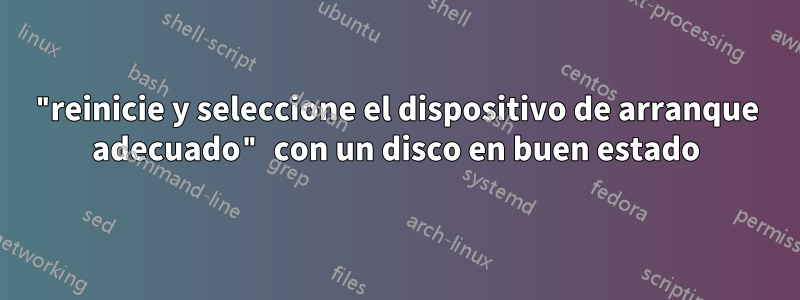 "reinicie y seleccione el dispositivo de arranque adecuado" con un disco en buen estado