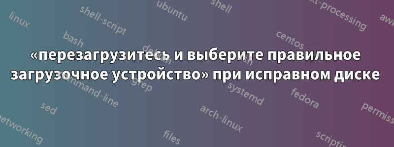 «перезагрузитесь и выберите правильное загрузочное устройство» при исправном диске