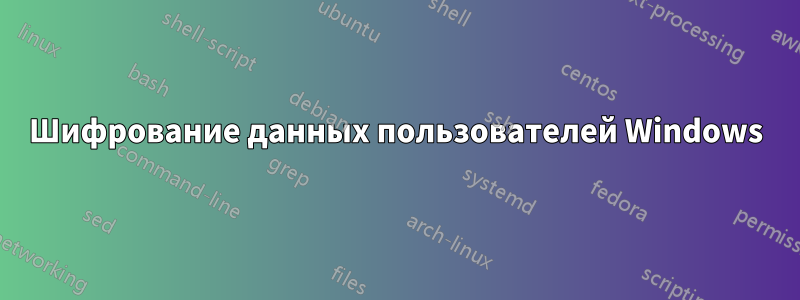 Шифрование данных пользователей Windows