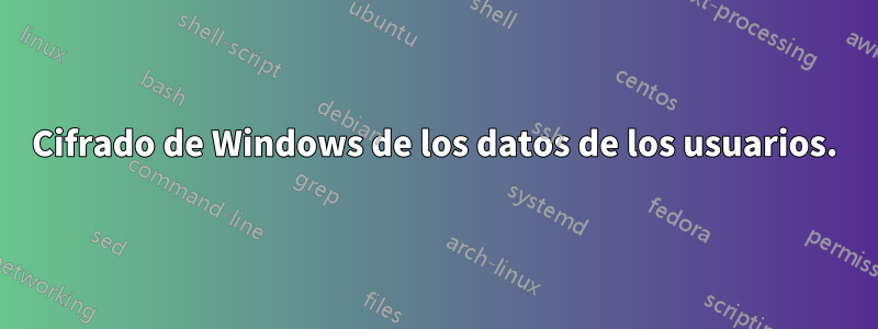 Cifrado de Windows de los datos de los usuarios.