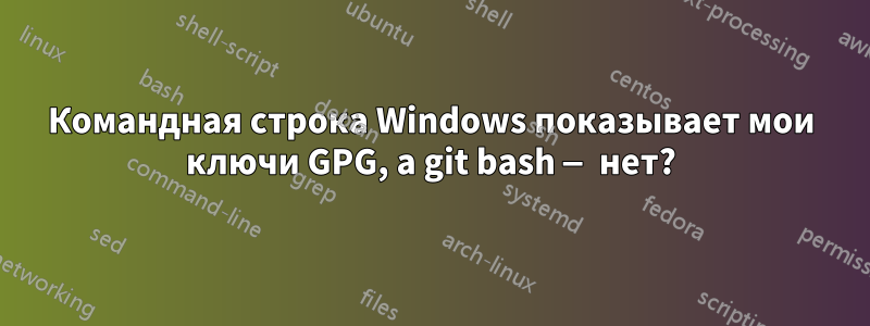 Командная строка Windows показывает мои ключи GPG, а git bash — нет?