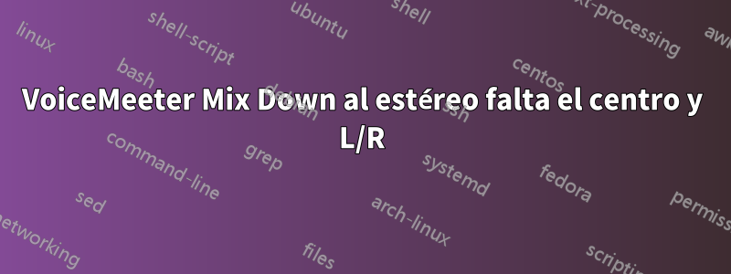 VoiceMeeter Mix Down al estéreo falta el centro y L/R