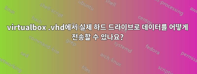 virtualbox .vhd에서 실제 하드 드라이브로 데이터를 어떻게 전송할 수 있나요?