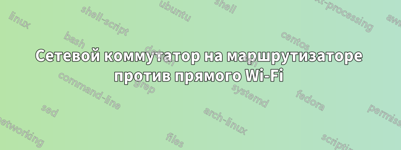 Сетевой коммутатор на маршрутизаторе против прямого Wi-Fi