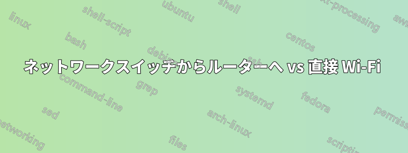 ネットワークスイッチからルーターへ vs 直接 Wi-Fi